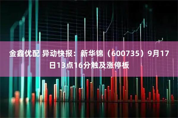 金鑫优配 异动快报：新华锦（600735）9月17日13点16分触及涨停板