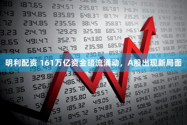 明利配资 161万亿资金暗流涌动，A股出现新局面