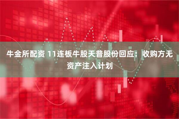 牛金所配资 11连板牛股天普股份回应：收购方无资产注入计划