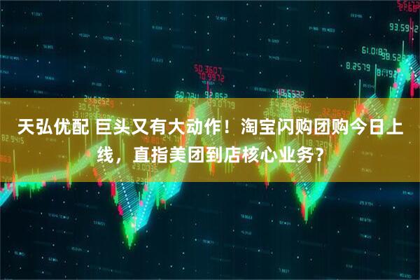 天弘优配 巨头又有大动作！淘宝闪购团购今日上线，直指美团到店核心业务？