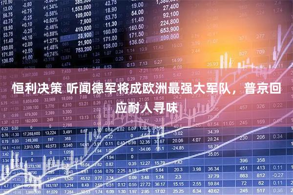 恒利决策 听闻德军将成欧洲最强大军队，普京回应耐人寻味