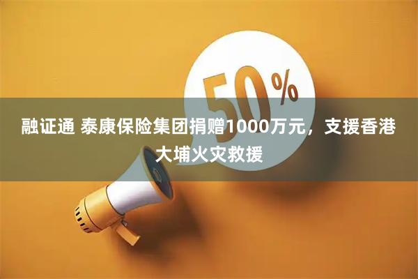 融证通 泰康保险集团捐赠1000万元，支援香港大埔火灾救援