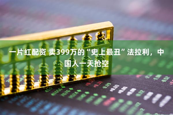 一片红配资 卖399万的“史上最丑”法拉利，中国人一天抢空